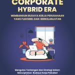Corporate Hybrid Era: Membangun Budaya Kerja Perusahaan Yang Fleksibel Dan Berkelanjutan: Mengulas tantangan dan strategi dalam menciptakan budaya kerja fleksibel di Tengah Era Distrupsi