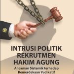 INTRUSI POLITIK REKRUTMEN HAKIM AGUNG Ancaman Sistemik terhadap Kemerdekaan Yudikatif