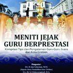 Meniti Jejak Guru Berprestasi (Kompilasi dan Pengalaman Guru-Guru dari Kota Cirebon)