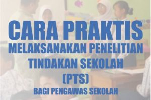Cara Praktis Melaksanakan Penelitian Tindakan Sekolah (PTS) bagi Pengawas Sekolah