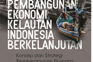 Pembangunan Ekonomi Kelautan Indonesia Berkelanjutan (Konsep dan Strategi Pemberdayaan Ekonomi Pesisir dan Kelautan)