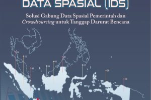 LAYANAN INFRASTRUKTUR DATA SPASIAL (IDS) Solusi Gabung Data Spasial Pemerintah dan Crowdsourcing untuk Tanggap Darurat Bencana