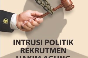 INTRUSI POLITIK REKRUTMEN HAKIM AGUNG Ancaman Sistemik terhadap Kemerdekaan Yudikatif