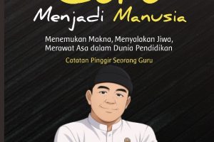 MENJADI GURU MENJADI MANUSIA Menemukan Makna, Menyalakan Jiwa, Merawat Asa dalam Dunia Pendidikan – Catatan Pinggir Seorang Guru