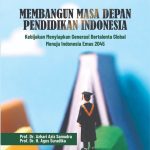 MEMBANGUN MASA DEPAN PENDIDIKAN INDONESIA: Kebijakan Menyiapkan Generasi Bertalenta Global, Menuju Indonesia Emas 2045