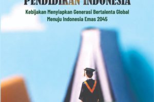 MEMBANGUN MASA DEPAN PENDIDIKAN INDONESIA: Kebijakan Menyiapkan Generasi Bertalenta Global, Menuju Indonesia Emas 2045